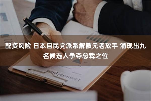 配资风险 日本自民党派系解散元老放手 涌现出九名候选人争夺总裁之位