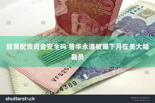 股票配资资金安全吗 普华永道被曝下月在美大幅裁员