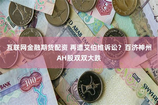 互联网金融期货配资 再遭艾伯维诉讼？百济神州AH股双双大跌