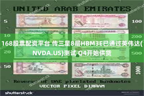 168股票配资平台 传三星8层HBM3E已通过英伟达(NVDA.US)测试 Q4开始供货