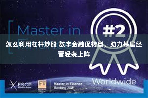 怎么利用杠杆炒股 数字金融促转型，助力基层经营轻装上阵