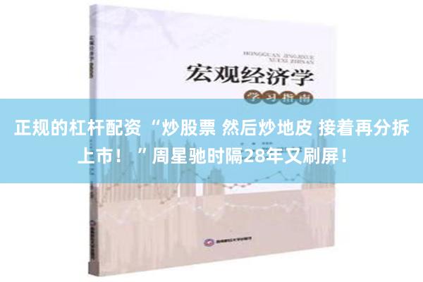 正规的杠杆配资 “炒股票 然后炒地皮 接着再分拆上市！ ”周星驰时隔28年又刷屏！