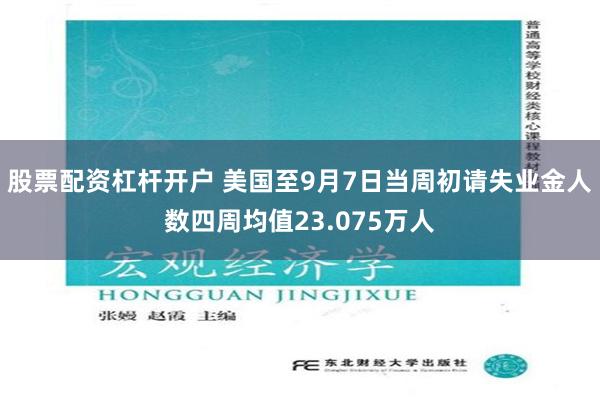 股票配资杠杆开户 美国至9月7日当周初请失业金人数四周均值23.075万人