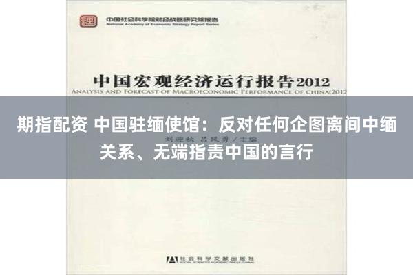 期指配资 中国驻缅使馆：反对任何企图离间中缅关系、无端指责中国的言行