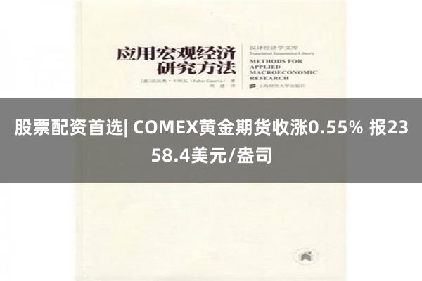 股票配资首选| COMEX黄金期货收涨0.55% 报2358.4美元/盎司