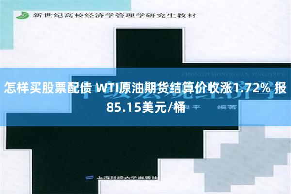 怎样买股票配债 WTI原油期货结算价收涨1.72% 报85.15美元/桶