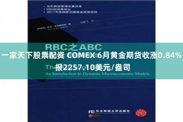 一家天下股票配资 COMEX 6月黄金期货收涨0.84% 报2257.10美元/盎司