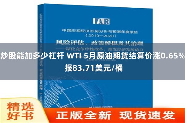 炒股能加多少杠杆 WTI 5月原油期货结算价涨0.65% 报83.71美元/桶