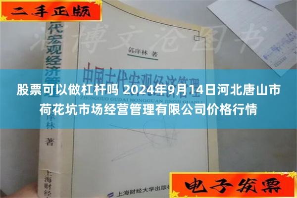 股票可以做杠杆吗 2024年9月14日河北唐山市荷花坑市场经营管理有限公司价格行情