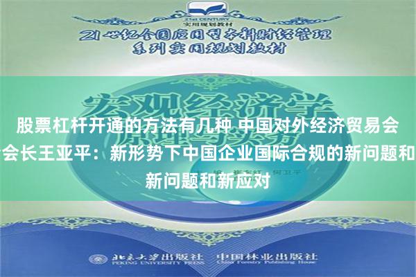 股票杠杆开通的方法有几种 中国对外经济贸易会计学会会长王亚平：新形势下中国企业国际合规的新问题和新应对