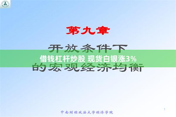 借钱杠杆炒股 现货白银涨3%