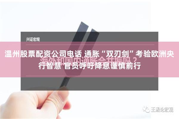 温州股票配资公司电话 通胀“双刃剑”考验欧洲央行智慧 官员呼吁降息谨慎前行