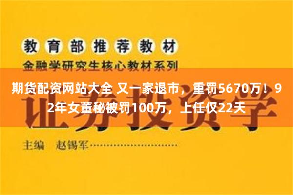 期货配资网站大全 又一家退市，重罚5670万！92年女董秘被罚100万，上任仅22天