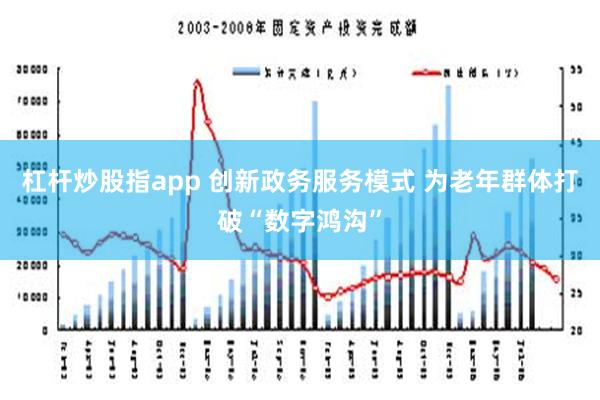 杠杆炒股指app 创新政务服务模式 为老年群体打破“数字鸿沟”