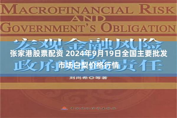 张家港股票配资 2024年9月19日全国主要批发市场白梨价格行情