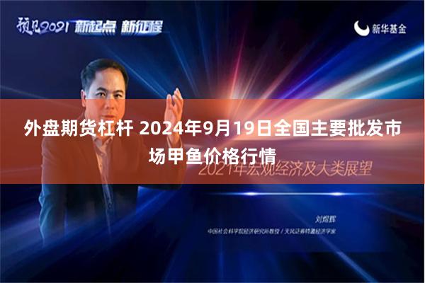 外盘期货杠杆 2024年9月19日全国主要批发市场甲鱼价格行情