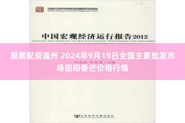 股票配资温州 2024年9月19日全国主要批发市场田阳香芒价格行情