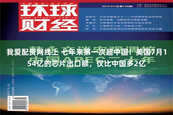 我爱配资网线上 七年来第一次超中国！美国7月154亿的芯片出口额，仅比中国多2亿