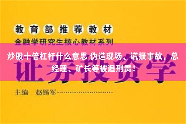 炒股十倍杠杆什么意思 伪造现场、谎报事故，总经理、矿长等被追刑责！