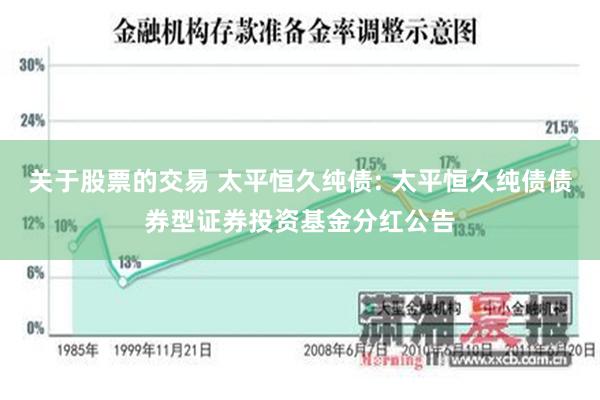 关于股票的交易 太平恒久纯债: 太平恒久纯债债券型证券投资基金分红公告