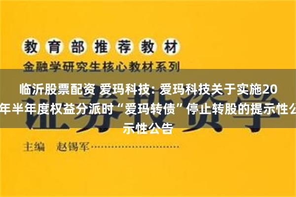 临沂股票配资 爱玛科技: 爱玛科技关于实施2024年半年度权益分派时“爱玛转债”停止转股的提示性公告