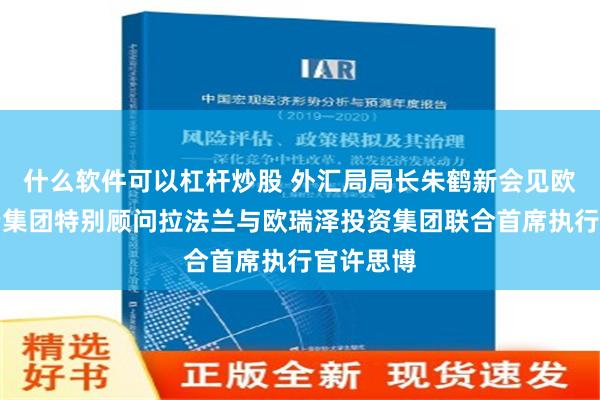 什么软件可以杠杆炒股 外汇局局长朱鹤新会见欧瑞泽投资集团特别顾问拉法兰与欧瑞泽投资集团联合首席执行官许思博