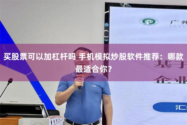 买股票可以加杠杆吗 手机模拟炒股软件推荐：哪款最适合你？