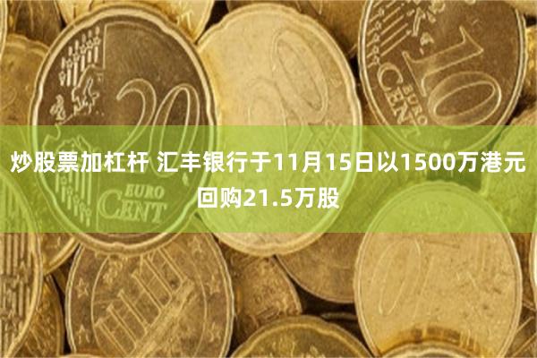 炒股票加杠杆 汇丰银行于11月15日以1500万港元回购21.5万股