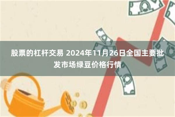 股票的杠杆交易 2024年11月26日全国主要批发市场绿豆价格行情