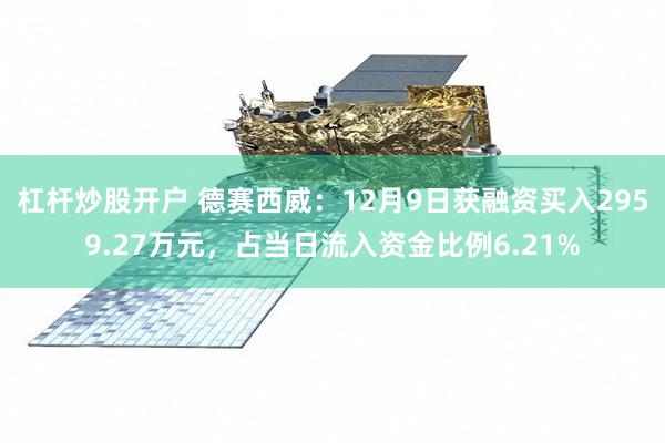 杠杆炒股开户 德赛西威：12月9日获融资买入2959.27万元，占当日流入资金比例6.21%