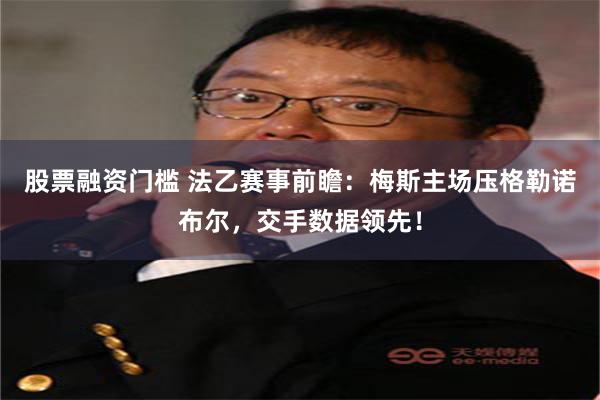 股票融资门槛 法乙赛事前瞻：梅斯主场压格勒诺布尔，交手数据领先！