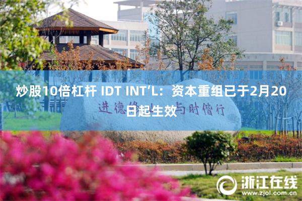 炒股10倍杠杆 IDT INT‘L：资本重组已于2月20日起生效