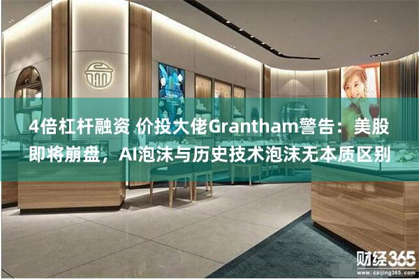 4倍杠杆融资 价投大佬Grantham警告：美股即将崩盘，AI泡沫与历史技术泡沫无本质区别