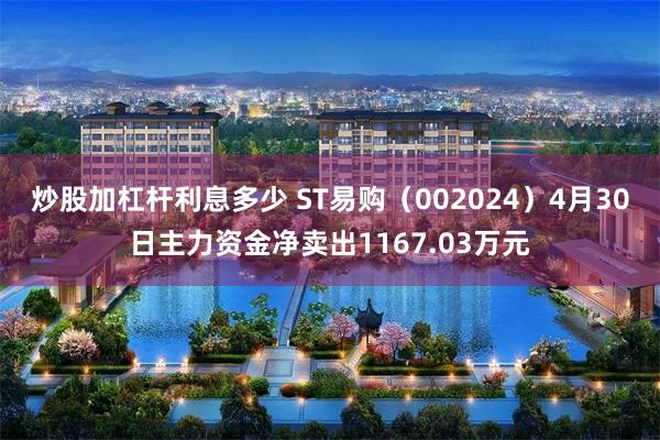 炒股加杠杆利息多少 ST易购（002024）4月30日主力资金净卖出1167.03万元