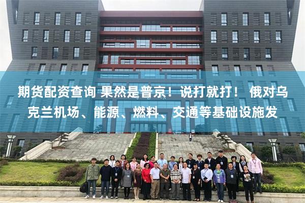 期货配资查询 果然是普京！说打就打！ 俄对乌克兰机场、能源、燃料、交通等基础设施发